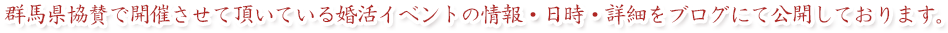 群馬県協賛で開催させて頂いている婚活イベントの情報・日時・詳細をブログにて公開しております